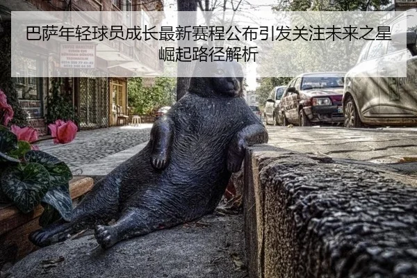 巴萨年轻球员成长最新赛程公布引发关注未来之星崛起路径解析