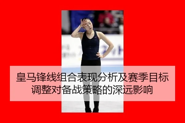 皇马锋线组合表现分析及赛季目标调整对备战策略的深远影响
