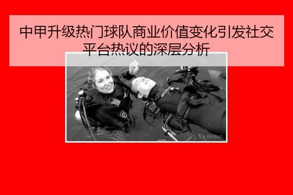 中甲升级热门球队商业价值变化引发社交平台热议的深层分析